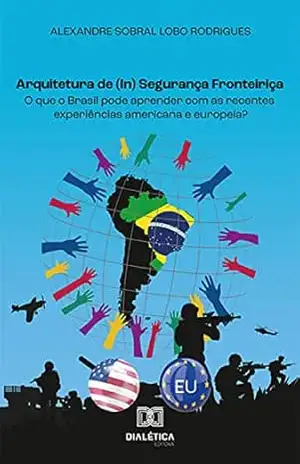 Capa do livro Arquitetura de (In) Segurança Fronteiriça: o que o Brasil pode aprender com as recentes experiências americana e europeia? - Alexandre Sobral Lobo Rodrigues
