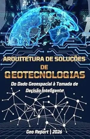 Arquitetura de Soluções de Geotecnologias: Do dado geoespacial à tomada de decisão inteligente – Geo Report