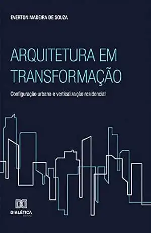 Arquitetura em Transformação: configuração urbana e verticalização residencial – Everton Madeira de Souza Arquitetura em Transformação: configuração urbana e verticalização residencial – Everton Madeira de Souza