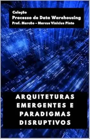 ARQUITETURAS EMERGENTES E PARADIGMAS DISRUPTIVOS (Processo de Data Warehousing Livro 2) – MARCUS PINTO ARQUITETURAS EMERGENTES E PARADIGMAS DISRUPTIVOS (Processo de Data Warehousing Livro 2) – MARCUS PINTO