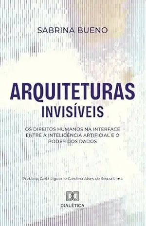 Capa do livro Arquiteturas Invisíveis: Os Direitos Humanos na Interface entre a Inteligência Artificial e o Poder dos Dados - Sabrina Bueno de Oliveira