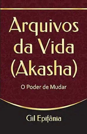 Arquivos da Vida (Akasha): O Poder de Mudar – Gil Epifânia Arquivos da Vida (Akasha): O Poder de Mudar – Gil Epifânia