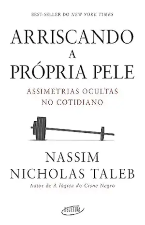 Arriscando a própria pele: Assimetrias ocultas no cotidiano – Nassim Nicholas Taleb