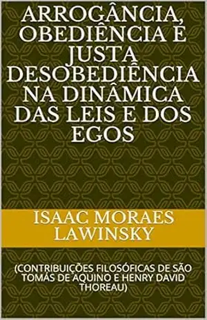 ARROGÂNCIA, OBEDIÊNCIA E JUSTA DESOBEDIÊNCIA NA DINÂMICA DAS LEIS E DOS EGOS: (CONTRIBUIÇÕES FILOSÓFICAS DE SÃO TOMÁS DE AQUINO E HENRY DAVID THOREAU) – Isaac Moraes Lawinsky