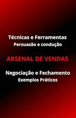 ARSENAL DE VENDAS: TÉCNICAS E FERRAMENTAS DE PERSUASÃO E CONDUÇÃO, NEGOCIAÇÃO E FECHAMENTO COM EXEMPLOS PRÁTICOS. – Lucas Xavier