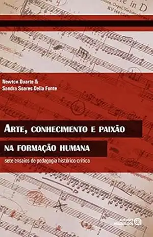 Capa do livro Arte, conhecimento e paixão na formação humana: sete ensaios de pedagogia histórico–crítica - Newton Duarte