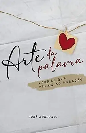 Arte da Palavra: Poemas que falam ao coração - José Apolonio Arte da Palavra: Poemas que falam ao coração - José Apolonio