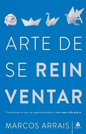 Capa do livro Arte de se reinventar: Tranforme crises em oportunidades e viva uma vida plena - Marcos Arrais