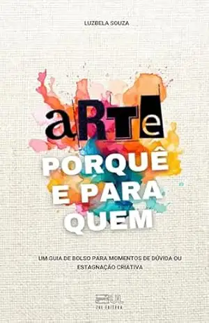 Capa do livro Arte, Porquê e Para Quem: Um guia de bolso para momentos de dúvida ou estagnação criativa - Luzbela Souza