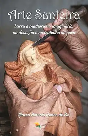 Capa do livro Arte santeira – Marco Antonio Fontes de Sá: barro e madeira no imaginário, na devoção e no trabalho do - Marco Antonio Fontes de Sá