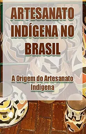 Artesanato Indígena no Brasil – A Origem do Artesanato Indígena – Élida Alexandre
