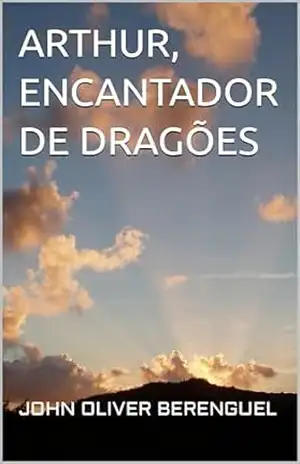 ARTHUR, ENCANTADOR DE DRAGÕES – JOHN OLIVER BERENGUEL