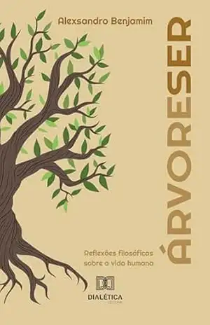 ÁrvoreSer: Reflexões filosóficas sobre a vida humana – Alexsandro Benjamim ÁrvoreSer: Reflexões filosóficas sobre a vida humana – Alexsandro Benjamim