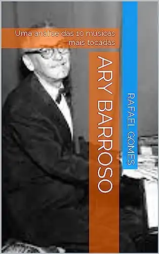 Baixar Ary Barroso: Uma análise das 10 músicas mais tocadas (Análise das 10 músicas mais tocadas dos 100 maiores artistas da música brasileira) pdf, epub, mobi, eBook