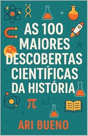 As 100 maiores descobertas científicas da história – Ari Bueno