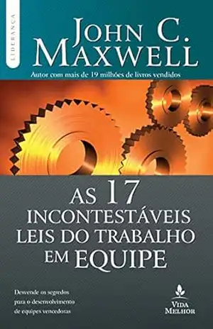 As 17 incontestáveis leis do trabalho em equipe: Descubra os segredos para o desenvolvimento de equipes vencedoras (Coleção Liderança com John C. Maxwell) – John C. Maxwell