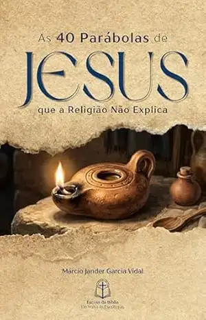 As 40 Parábolas de Jesus que a Religião Não Explica: Uma leitura profunda que revela o que muitos nunca perceberam sobre o Reino de Deus - Márcio Jander Garcia Vidal