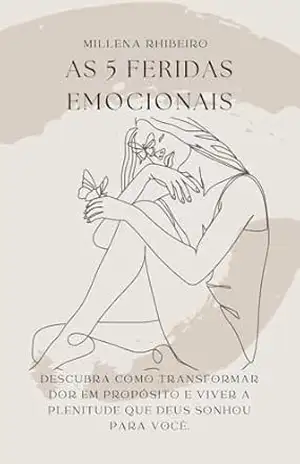 AS 5 FERIDAS EMOCIONAIS: Descubra como transformar dor em propósito e viver a plenitude que Deus sonhou para você. – Millena Rhibeiro AS 5 FERIDAS EMOCIONAIS: Descubra como transformar dor em propósito e viver a plenitude que Deus sonhou para você. – Millena Rhibeiro