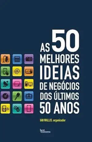 As 50 melhores ideias de negócios dos últimos 50 anos – Ian Wallis As 50 melhores ideias de negócios dos últimos 50 anos – Ian Wallis