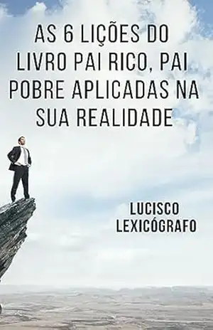 Capa do livro As 6 Lições do Livro Pai Rico Pai Pobre Aplicadas na Sua Realidade - Lucisco Lexicógrafo
