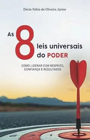 As 8 leis universais do PODER: Como liderar com respeito, confiança e resultados – Decio Fabio de  Oliveira Junior