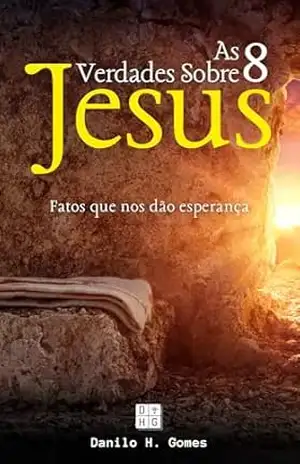 As 8 Verdades Sobre Jesus: Fatos que nos dão esperança – Danilo H. Gomes