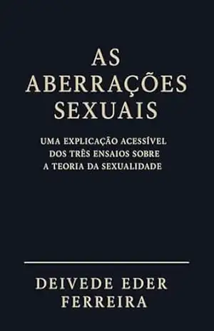 As Aberrações Sexuais:: Uma Explicação Acessível dos Três Ensaios sobre a Teoria da Sexualidade (A Coleção Obras Completas de Freud – Releituras Psicanalíticas Livro 1) – Deivede Ferreira