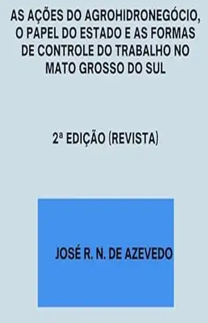 As Ações Do Agrohidronegócio, O Papel Do Estado E As Formas De Controle Do Trabalho No Mato Grosso Do Sul – José R. N. De Azevedo