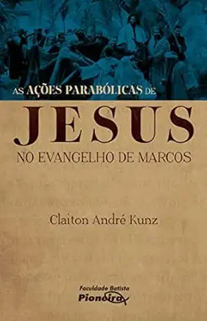 As Ações Parabólicas de Jesus no Evangelho de Marcos – Claiton André Kunz