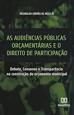 Capa do livro As audiências públicas orçamentárias e o direito de participação: Debate, Consenso e Transparência na construção do orçamento municipal - Reginaldo Corrêa de Melo Jr