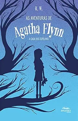 As Aventuras de Agatha Flynn: a casa dos espelhos - R. W. As Aventuras de Agatha Flynn: a casa dos espelhos - R. W.