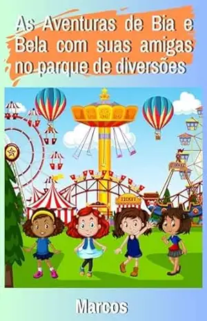 As Aventuras de Bia, Bela e suas Amigas no Parque de Diversões – Marcos A.B As Aventuras de Bia, Bela e suas Amigas no Parque de Diversões – Marcos A.B