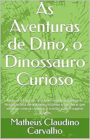 As Aventuras de Dino, o Dinossauro Curioso: Junte–se a Dino em uma emocionante jornada pré–histórica,cheia de amizades,mistérios e aventuras que mostram … a coragem e a união podem superar desafios – Matheus Claudino Carvalho
