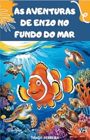 As aventuras de Enzo no fundo do mar: um dia cheio de descobertas na vida de um peixe palhaço com sua amiga tartaruga marinha - Thiago Ferreira As aventuras de Enzo no fundo do mar: um dia cheio de descobertas na vida de um peixe palhaço com sua amiga tartaruga marinha - Thiago Ferreira