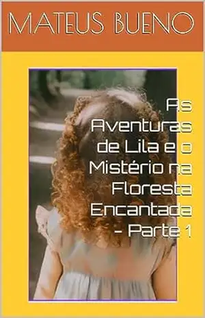 As Aventuras de Lila e o Mistério na Floresta Encantada – Parte 1 - Mateus Bueno As Aventuras de Lila e o Mistério na Floresta Encantada – Parte 1 - Mateus Bueno