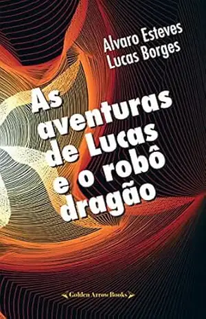 As aventuras de Lucas e o robô dragão – Alvaro  Esteves