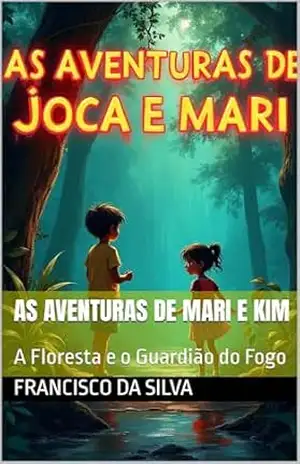 As aventuras de Mari e Kim: A Floresta e o Guardião do Fogo – Francisco da Silva As aventuras de Mari e Kim: A Floresta e o Guardião do Fogo – Francisco da Silva