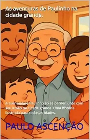 As aventuras de Paulinho na cidade grande.: A aventura de Paulinho ao se perder junto com seu irmão na cidade grande. Uma história ilustrada para todas as idades. – PAULO ASCENÇÃO
