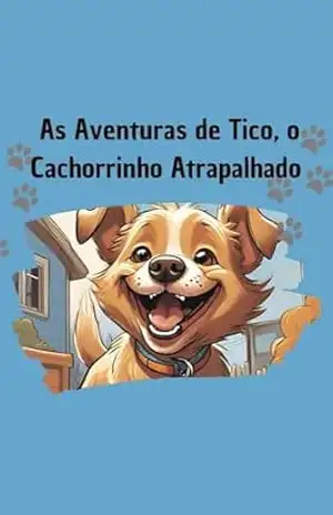 Capa do livro As Aventuras de Tico, o Cachorrinho Atrapalhado: Acompanhe Tico, um cachorrinho cheio de energia e aventuras engraçadas, enquanto ele aprende valiosas lições sobre ser fiel a si mesmo. - Cleiton A.Oliveira