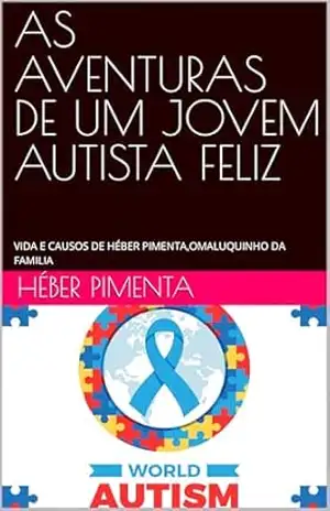 AS AVENTURAS DE UM JOVEM AUTISTA FELIZ: VIDA E CAUSOS DE HÉBER PIMENTA,OMALUQUINHO DA FAMILIA – HÉBER PIMENTA AS AVENTURAS DE UM JOVEM AUTISTA FELIZ: VIDA E CAUSOS DE HÉBER PIMENTA,OMALUQUINHO DA FAMILIA – HÉBER PIMENTA
