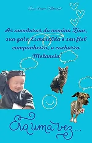 As aventuras do menino Zion, sua gata Esmeralda e seu fiel companheiro, o cachorro Melancia. - Sonia Marolli As aventuras do menino Zion, sua gata Esmeralda e seu fiel companheiro, o cachorro Melancia. - Sonia Marolli