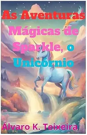 As Aventuras Mágicas de Sparkle, o Unicórnio – Álvaro K. Teixeira As Aventuras Mágicas de Sparkle, o Unicórnio – Álvaro K. Teixeira