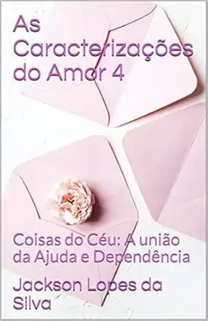 As Caracterizações do Amor 4: Coisas do Céu: A União da Ajuda e Dependência – Jackson Lopes da Silva As Caracterizações do Amor 4: Coisas do Céu: A União da Ajuda e Dependência – Jackson Lopes da Silva