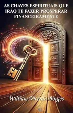 As Chaves Espirituais Que Irão Te Fazer Prosperar Financeiramente – William Vicente Borges As Chaves Espirituais Que Irão Te Fazer Prosperar Financeiramente – William Vicente Borges