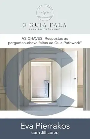 As chaves: Respostas às perguntas–chave feitas ao Guia Pathwork® – Eva Pierrakos As chaves: Respostas às perguntas–chave feitas ao Guia Pathwork® – Eva Pierrakos