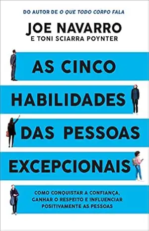 As cinco habilidades das pessoas excepcionais: Como conquistar a confiança, ganhar o respeito e influenciar positivamente as pessoas – Joe Navarro