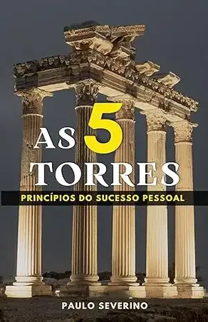 As Cinco Torres: Princípios do Sucesso Pessoal – Paulo Severino
