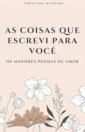 As coisas que escrevi para você: Os menores poemas de amor (Poemas para (se)amar Livro 1) – Cristina  Almeida