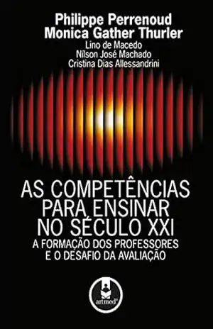 As Competências para Ensinar no Século XXI: A formação dos professores e o desafio da avaliação – Philippe Perrenoud As Competências para Ensinar no Século XXI: A formação dos professores e o desafio da avaliação – Philippe Perrenoud