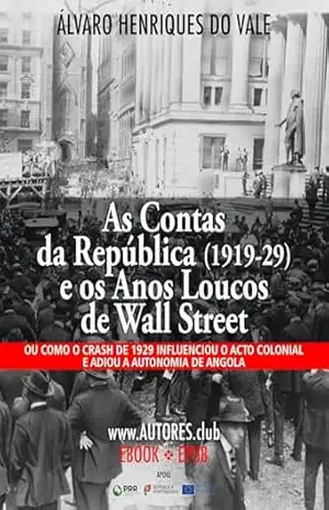 As Contas da República (1919–29) e os Anos Loucos de Wall Street: Ou como o crash de 1929 influenciou o acto colonial e adiou a autonomia de Angola – Álvaro Henriques do Vale